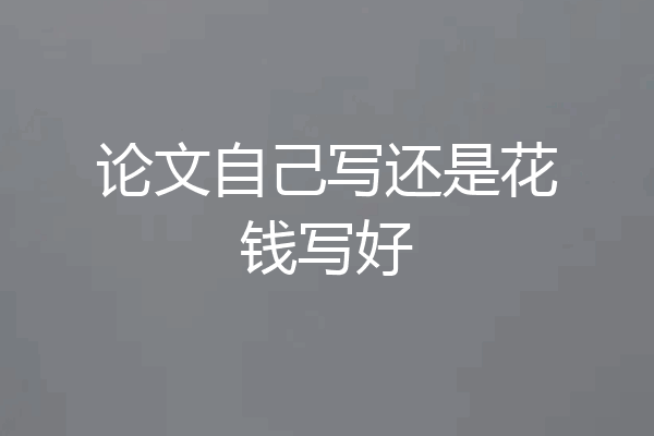 论文自己写还是花钱写好