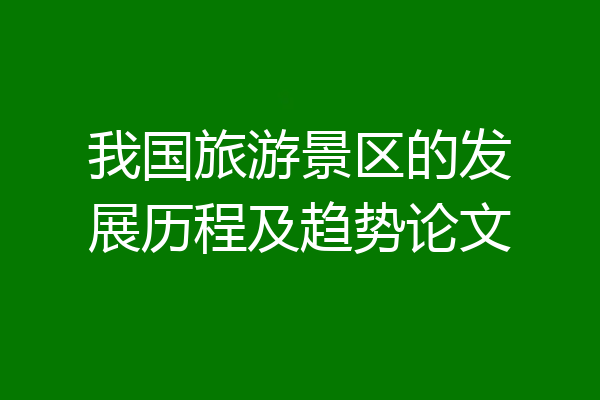 我国旅游景区的发展历程及趋势论文