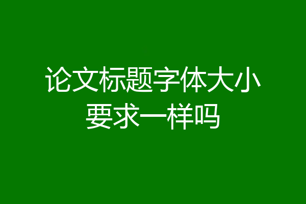 论文标题字体大小要求一样吗