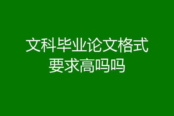 文科毕业论文格式要求高吗吗