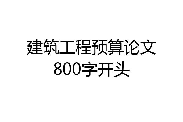 建筑工程预算论文800字开头
