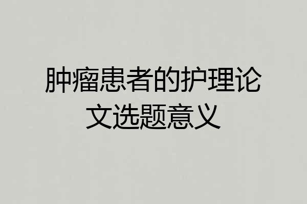 肿瘤患者的护理论文选题意义