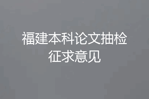 福建本科论文抽检征求意见