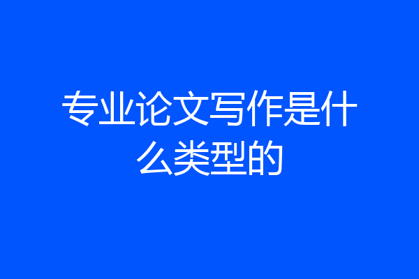 专业论文写作是什么类型的