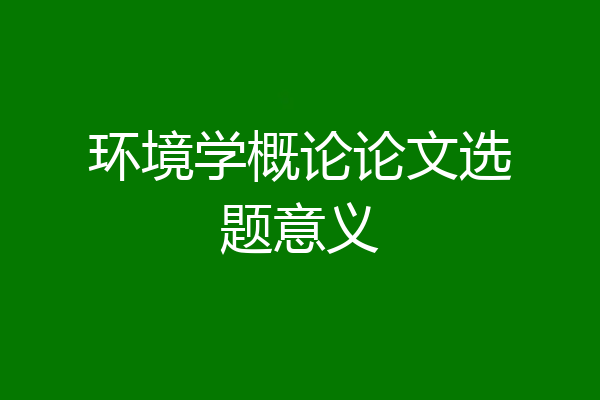环境学概论论文选题意义