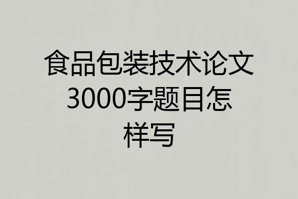 食品包装技术论文3000字题目怎样写