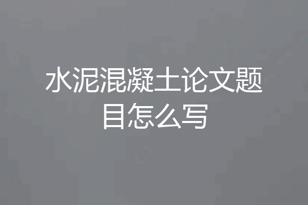水泥混凝土论文题目怎么写