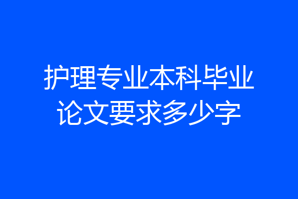 护理专业本科毕业论文要求多少字