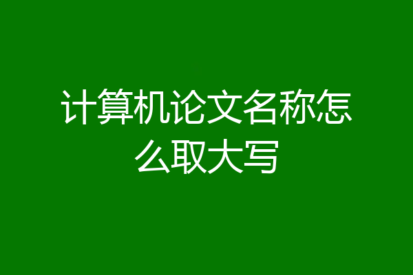 计算机论文名称怎么取大写