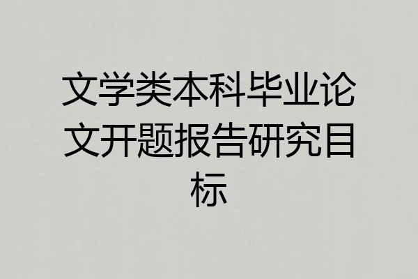 文学类本科毕业论文开题报告研究目标