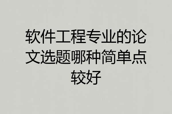 软件工程专业的论文选题哪种简单点较好
