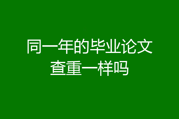 同一年的毕业论文查重一样吗
