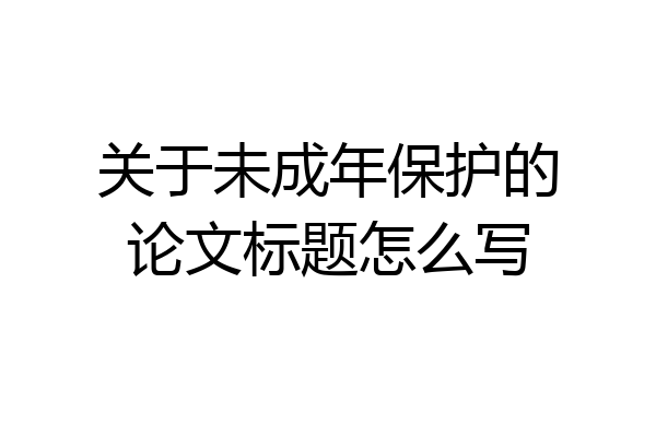 关于未成年保护的论文标题怎么写