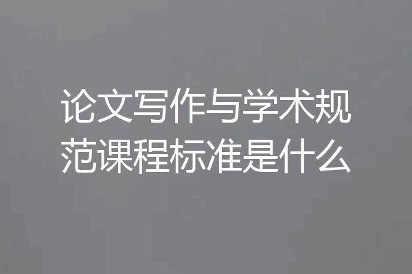 论文写作与学术规范课程标准是什么