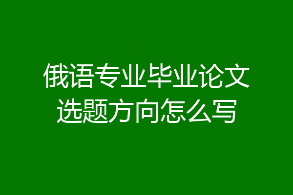 俄语专业毕业论文选题方向怎么写