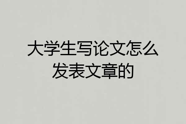 大学生写论文怎么发表文章的