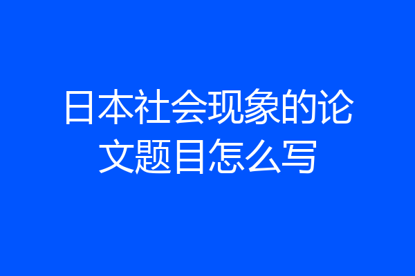 日本社会现象的论文题目怎么写