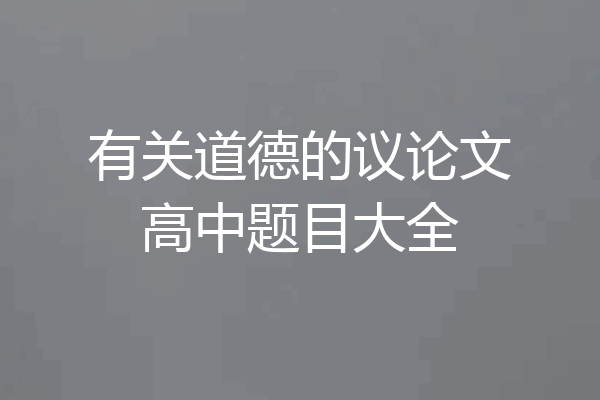 有关道德的议论文高中题目大全