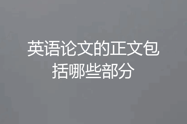 英语论文的正文包括哪些部分