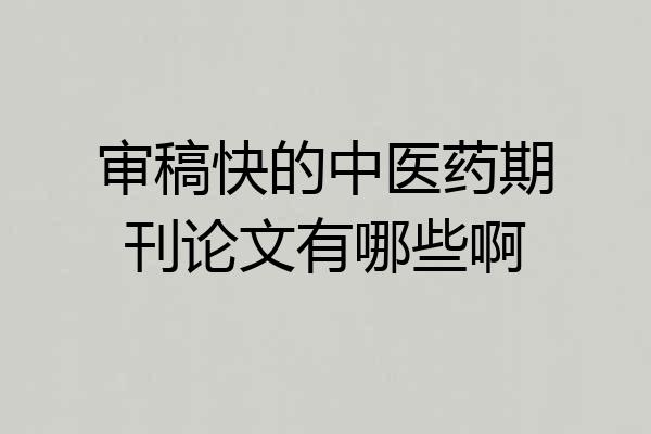 审稿快的中医药期刊论文有哪些啊