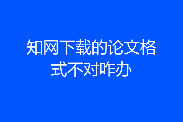 知网下载的论文格式不对咋办