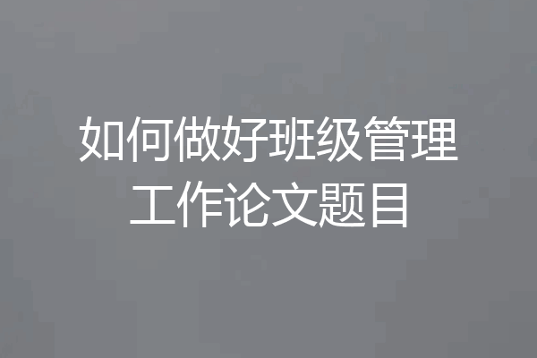 如何做好班级管理工作论文题目