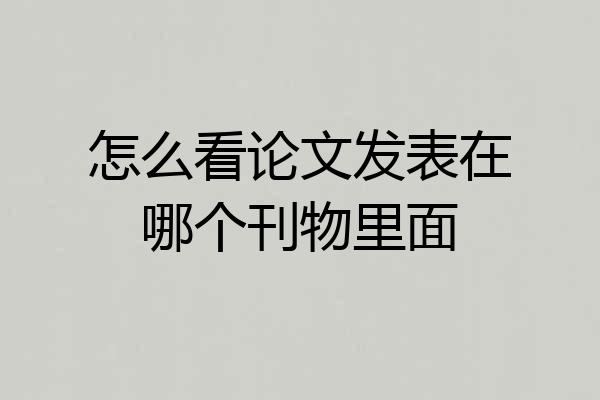 怎么看论文发表在哪个刊物里面