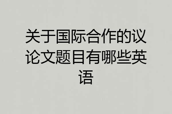 关于国际合作的议论文题目有哪些英语