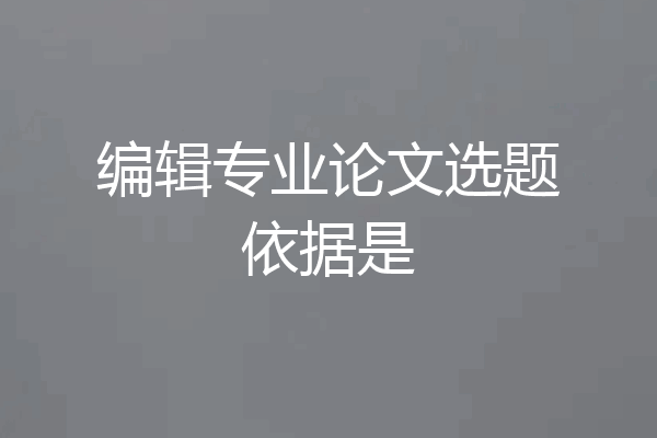 编辑专业论文选题依据是