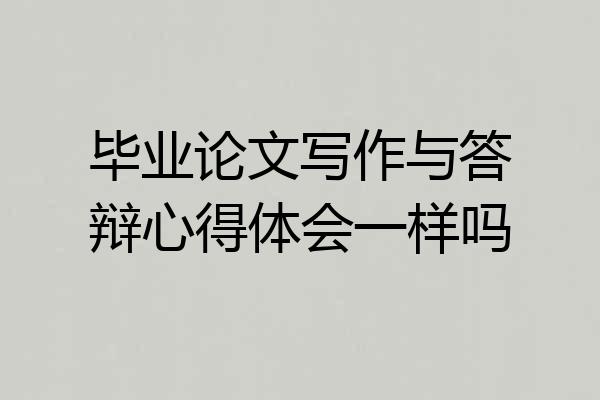 毕业论文写作与答辩心得体会一样吗