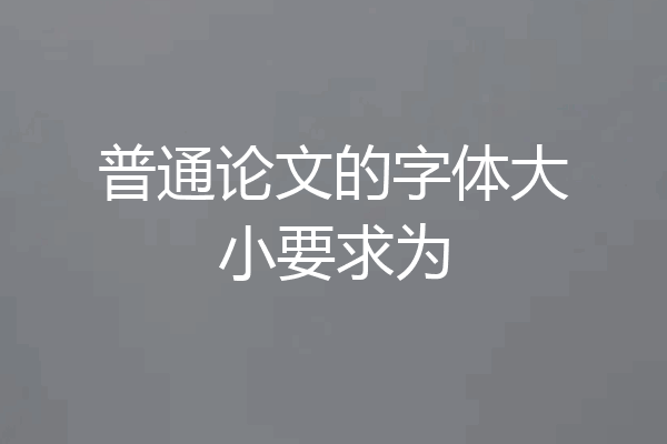 普通论文的字体大小要求为