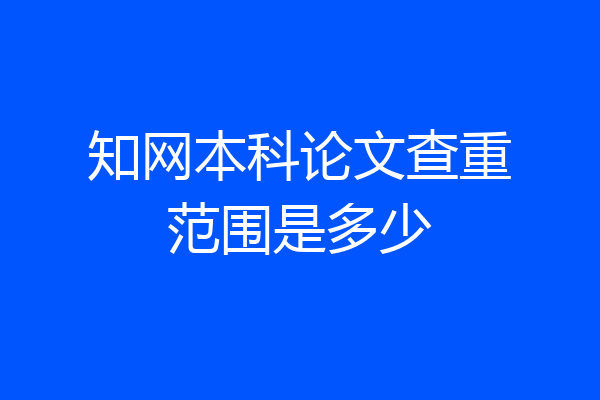 知网本科论文查重范围是多少