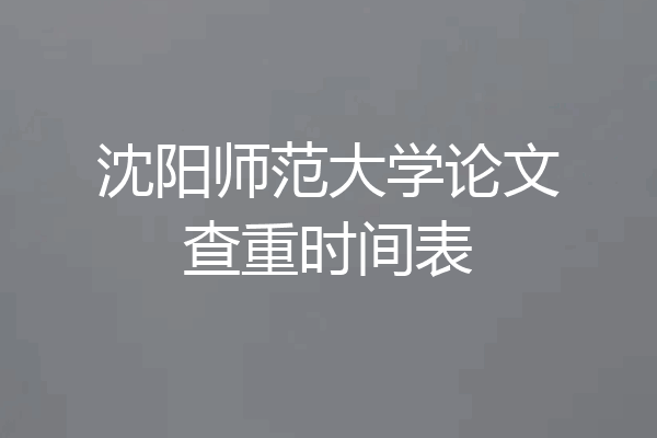 沈阳师范大学论文查重时间表