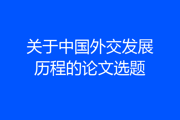 关于中国外交发展历程的论文选题
