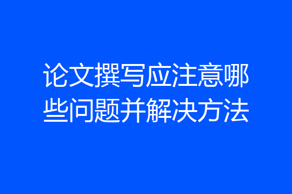 论文撰写应注意哪些问题并解决方法
