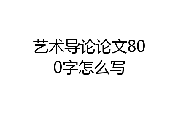 艺术导论论文800字怎么写