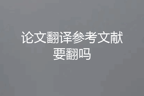 论文翻译参考文献要翻吗