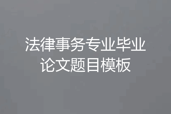 法律事务专业毕业论文题目模板