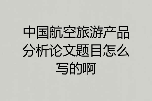中国航空旅游产品分析论文题目怎么写的啊