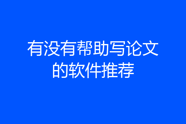 有没有帮助写论文的软件推荐
