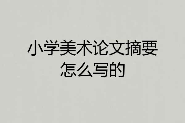 小学美术论文摘要怎么写的