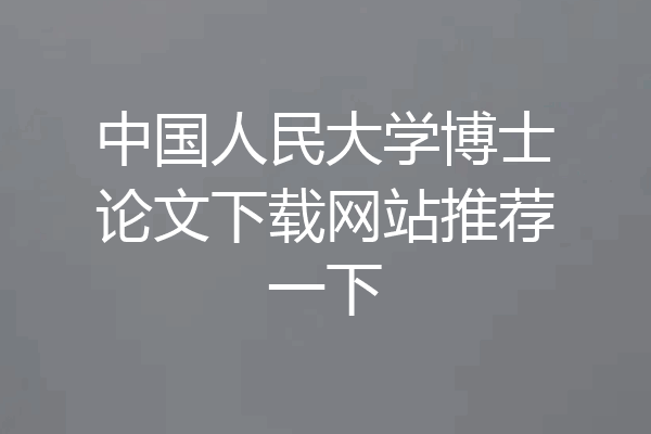 中国人民大学博士论文下载网站推荐一下