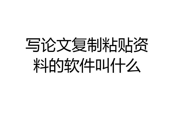 写论文复制粘贴资料的软件叫什么