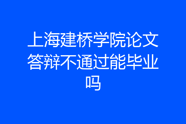 上海建桥学院论文答辩不通过能毕业吗