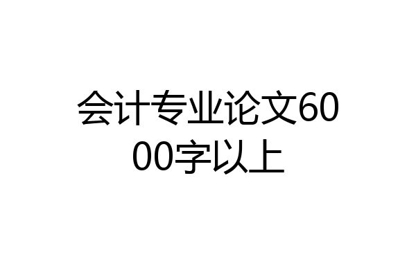 会计专业论文6000字以上