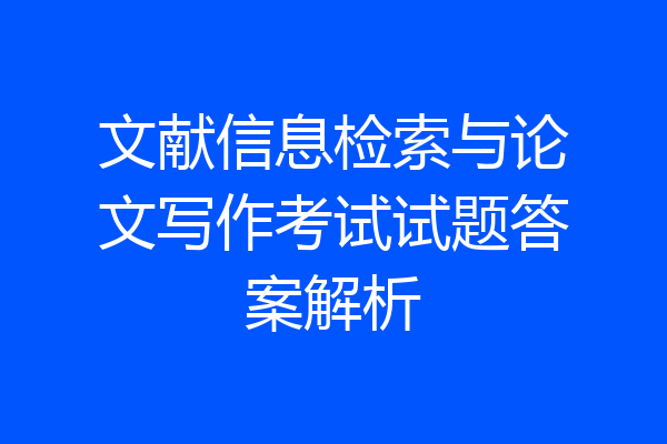 文献信息检索与论文写作考试试题答案解析