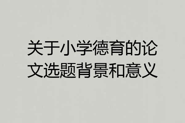 关于小学德育的论文选题背景和意义