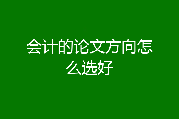 会计的论文方向怎么选好