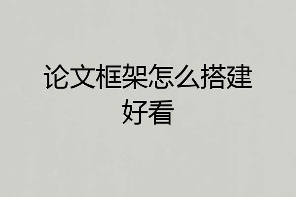 论文框架怎么搭建好看