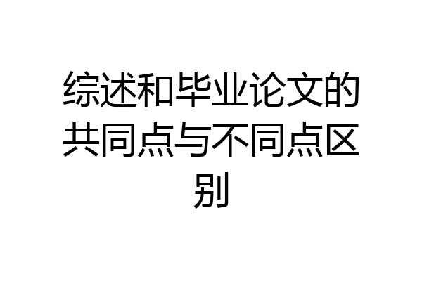 综述和毕业论文的共同点与不同点区别